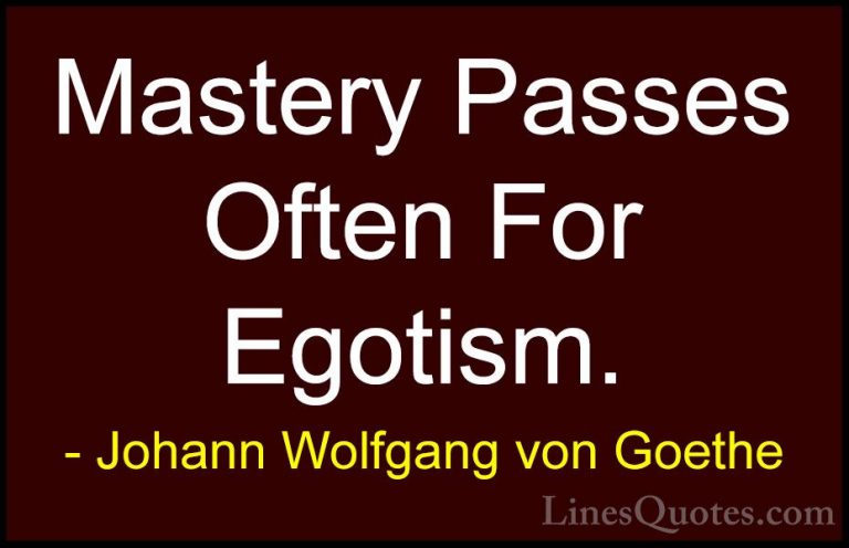 Johann Wolfgang von Goethe Quotes (330) - Mastery Passes Often Fo... - QuotesMastery Passes Often For Egotism.