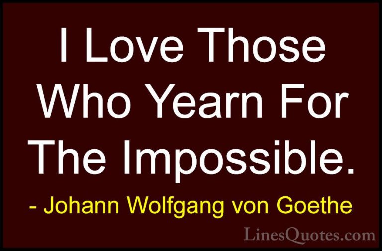 Johann Wolfgang von Goethe Quotes (41) - I Love Those Who Yearn F... - QuotesI Love Those Who Yearn For The Impossible.