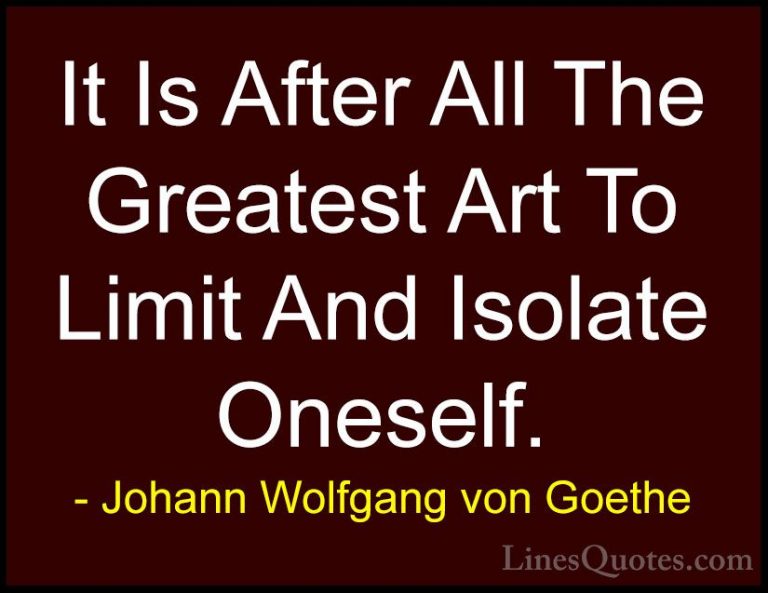 Johann Wolfgang von Goethe Quotes (5) - It Is After All The Great... - QuotesIt Is After All The Greatest Art To Limit And Isolate Oneself.
