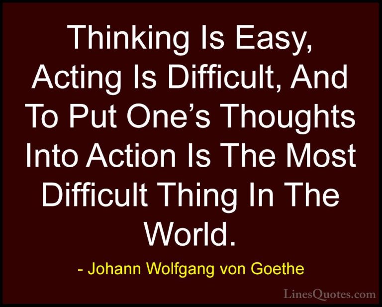Johann Wolfgang von Goethe Quotes (55) - Thinking Is Easy, Acting... - QuotesThinking Is Easy, Acting Is Difficult, And To Put One's Thoughts Into Action Is The Most Difficult Thing In The World.