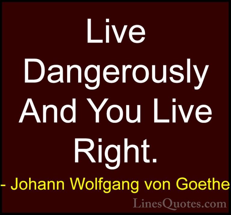 Johann Wolfgang von Goethe Quotes (56) - Live Dangerously And You... - QuotesLive Dangerously And You Live Right.