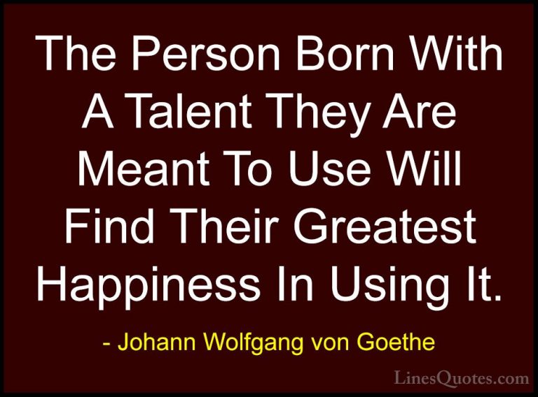 Johann Wolfgang von Goethe Quotes (95) - The Person Born With A T... - QuotesThe Person Born With A Talent They Are Meant To Use Will Find Their Greatest Happiness In Using It.