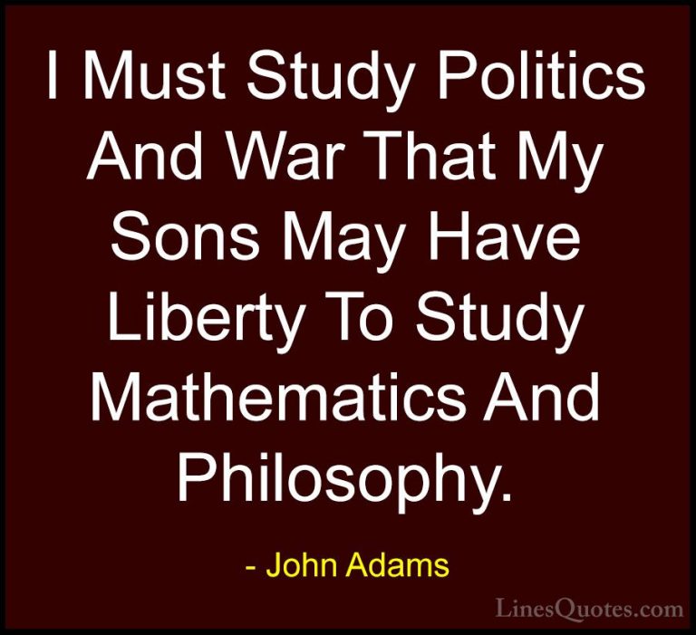 John Adams Quotes (1) - I Must Study Politics And War That My Son... - QuotesI Must Study Politics And War That My Sons May Have Liberty To Study Mathematics And Philosophy.