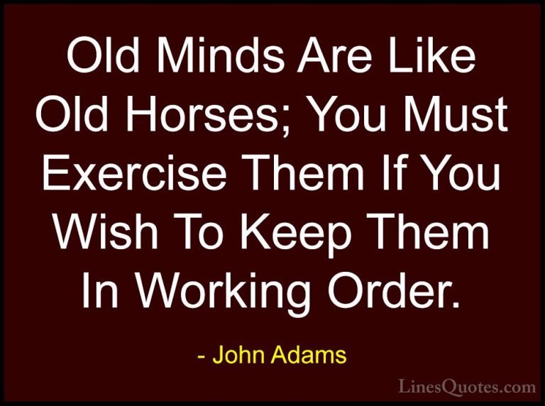 John Adams Quotes (17) - Old Minds Are Like Old Horses; You Must ... - QuotesOld Minds Are Like Old Horses; You Must Exercise Them If You Wish To Keep Them In Working Order.