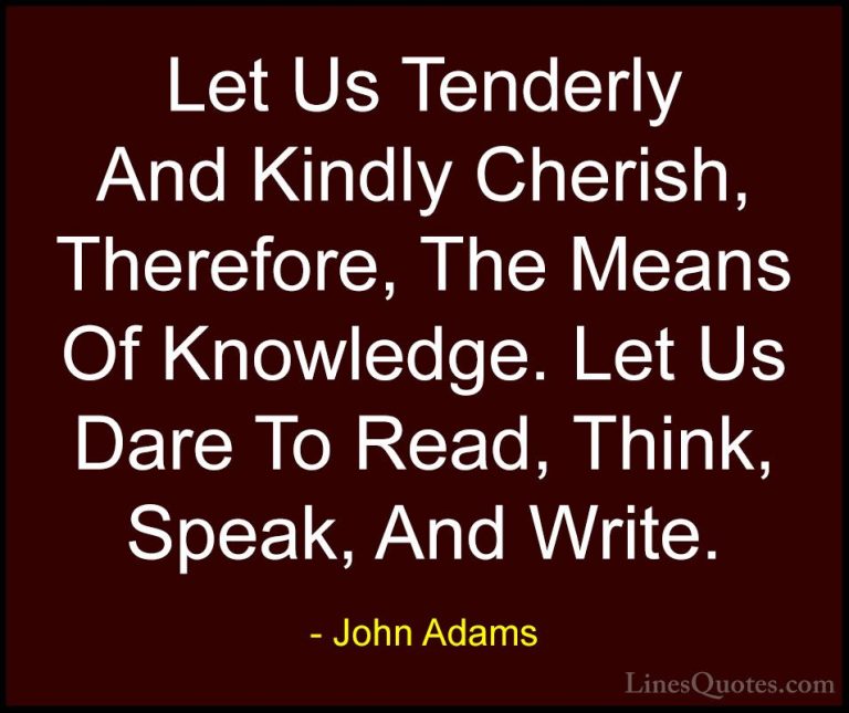 John Adams Quotes (20) - Let Us Tenderly And Kindly Cherish, Ther... - QuotesLet Us Tenderly And Kindly Cherish, Therefore, The Means Of Knowledge. Let Us Dare To Read, Think, Speak, And Write.