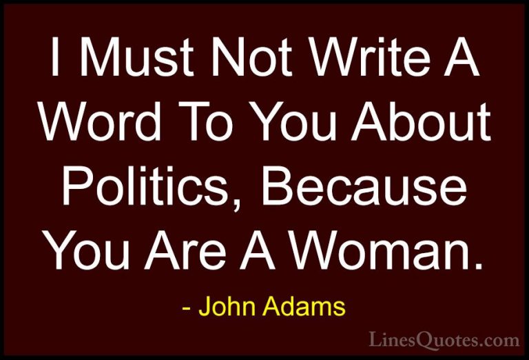 John Adams Quotes (22) - I Must Not Write A Word To You About Pol... - QuotesI Must Not Write A Word To You About Politics, Because You Are A Woman.