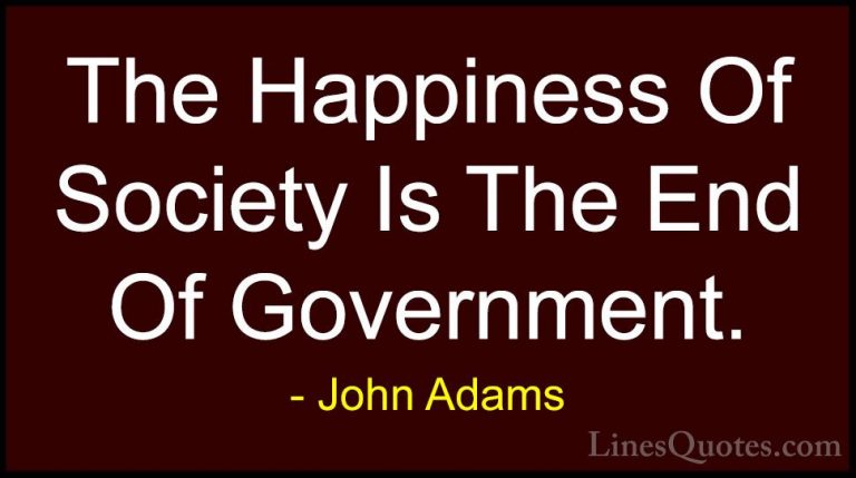 John Adams Quotes (24) - The Happiness Of Society Is The End Of G... - QuotesThe Happiness Of Society Is The End Of Government.