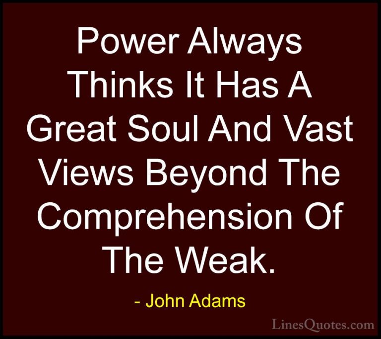 John Adams Quotes (26) - Power Always Thinks It Has A Great Soul ... - QuotesPower Always Thinks It Has A Great Soul And Vast Views Beyond The Comprehension Of The Weak.