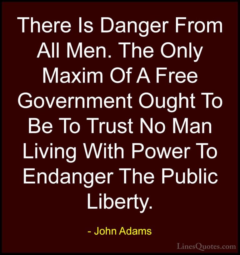 John Adams Quotes (29) - There Is Danger From All Men. The Only M... - QuotesThere Is Danger From All Men. The Only Maxim Of A Free Government Ought To Be To Trust No Man Living With Power To Endanger The Public Liberty.