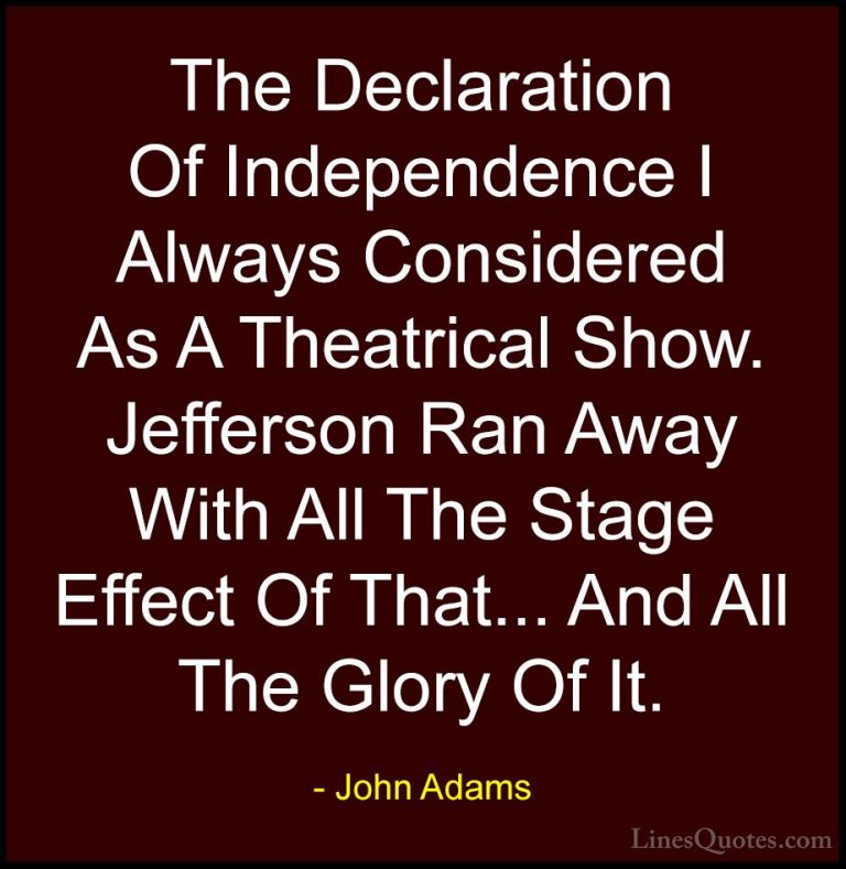 John Adams Quotes (32) - The Declaration Of Independence I Always... - QuotesThe Declaration Of Independence I Always Considered As A Theatrical Show. Jefferson Ran Away With All The Stage Effect Of That... And All The Glory Of It.