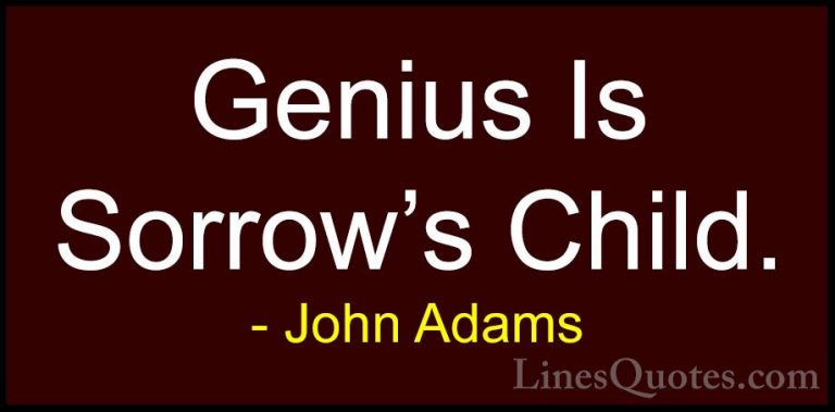 John Adams Quotes (36) - Genius Is Sorrow's Child.... - QuotesGenius Is Sorrow's Child.