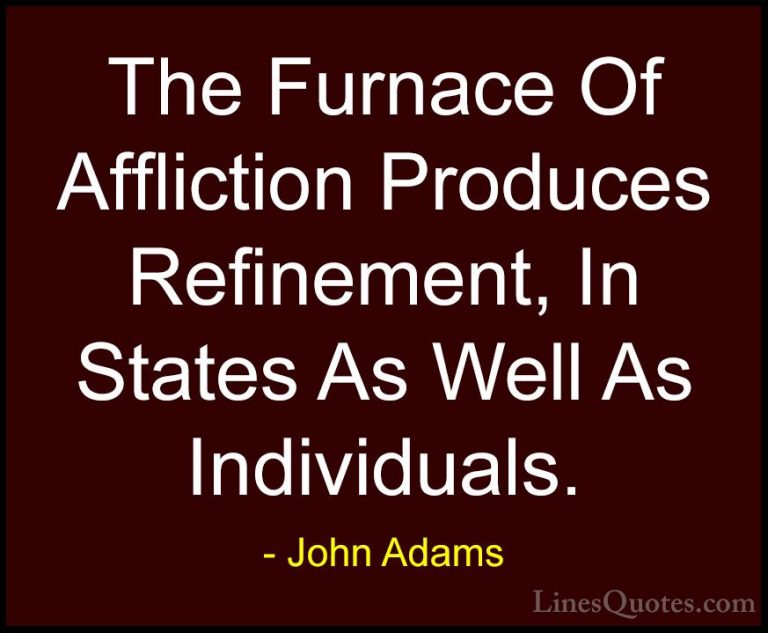 John Adams Quotes (39) - The Furnace Of Affliction Produces Refin... - QuotesThe Furnace Of Affliction Produces Refinement, In States As Well As Individuals.