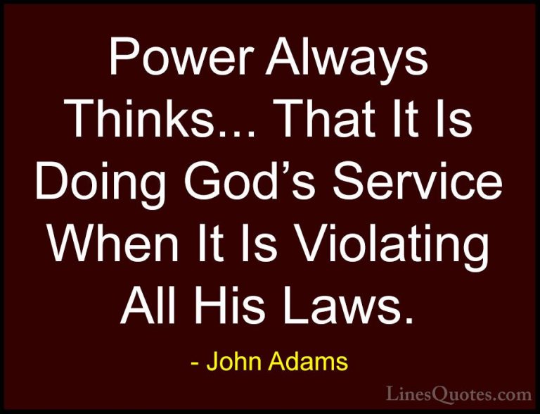 John Adams Quotes (4) - Power Always Thinks... That It Is Doing G... - QuotesPower Always Thinks... That It Is Doing God's Service When It Is Violating All His Laws.