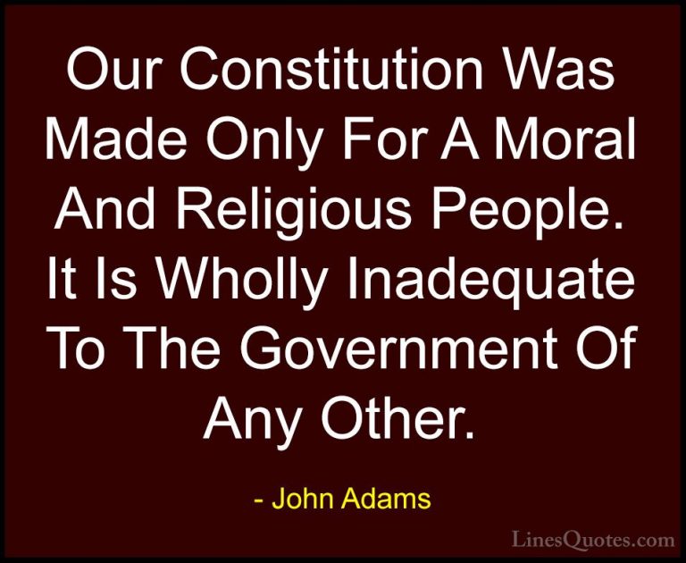 John Adams Quotes (47) - Our Constitution Was Made Only For A Mor... - QuotesOur Constitution Was Made Only For A Moral And Religious People. It Is Wholly Inadequate To The Government Of Any Other.