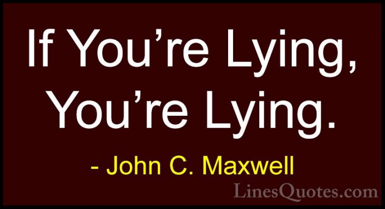 John C. Maxwell Quotes (103) - If You're Lying, You're Lying.... - QuotesIf You're Lying, You're Lying.