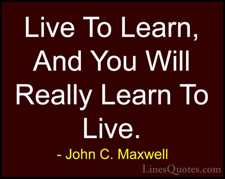 John C. Maxwell Quotes (105) - Live To Learn, And You Will Really... - QuotesLive To Learn, And You Will Really Learn To Live.