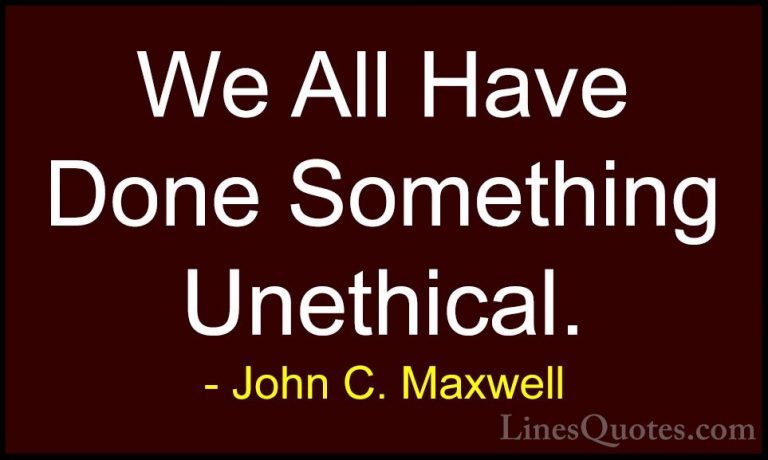 John C. Maxwell Quotes (109) - We All Have Done Something Unethic... - QuotesWe All Have Done Something Unethical.