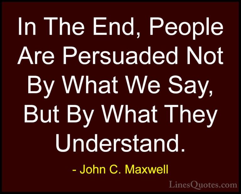 John C. Maxwell Quotes (11) - In The End, People Are Persuaded No... - QuotesIn The End, People Are Persuaded Not By What We Say, But By What They Understand.