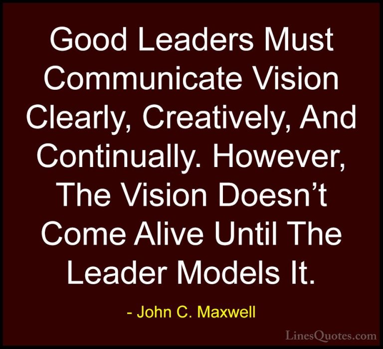 John C. Maxwell Quotes (111) - Good Leaders Must Communicate Visi... - QuotesGood Leaders Must Communicate Vision Clearly, Creatively, And Continually. However, The Vision Doesn't Come Alive Until The Leader Models It.