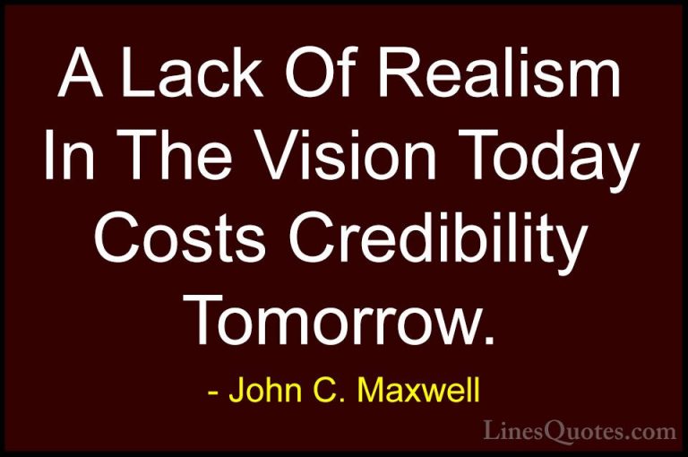 John C. Maxwell Quotes (113) - A Lack Of Realism In The Vision To... - QuotesA Lack Of Realism In The Vision Today Costs Credibility Tomorrow.