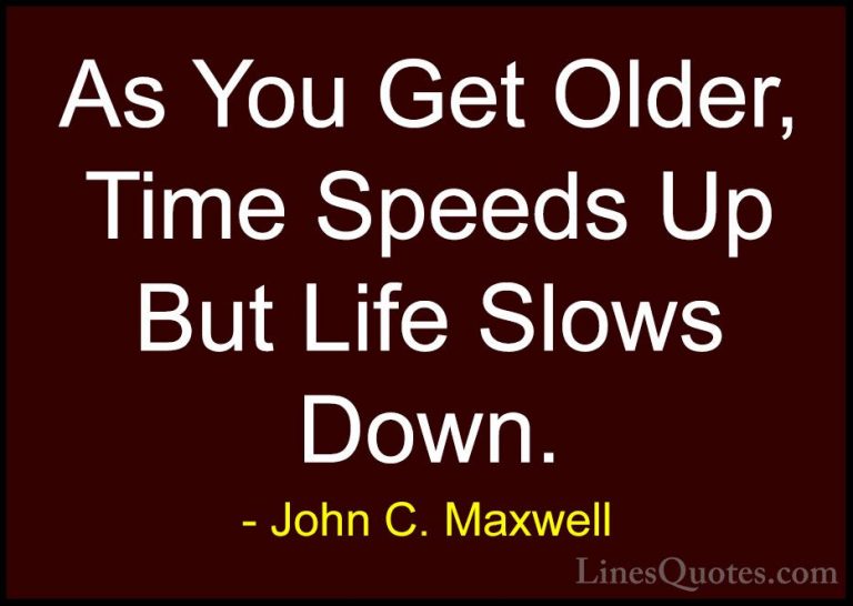 John C. Maxwell Quotes (121) - As You Get Older, Time Speeds Up B... - QuotesAs You Get Older, Time Speeds Up But Life Slows Down.