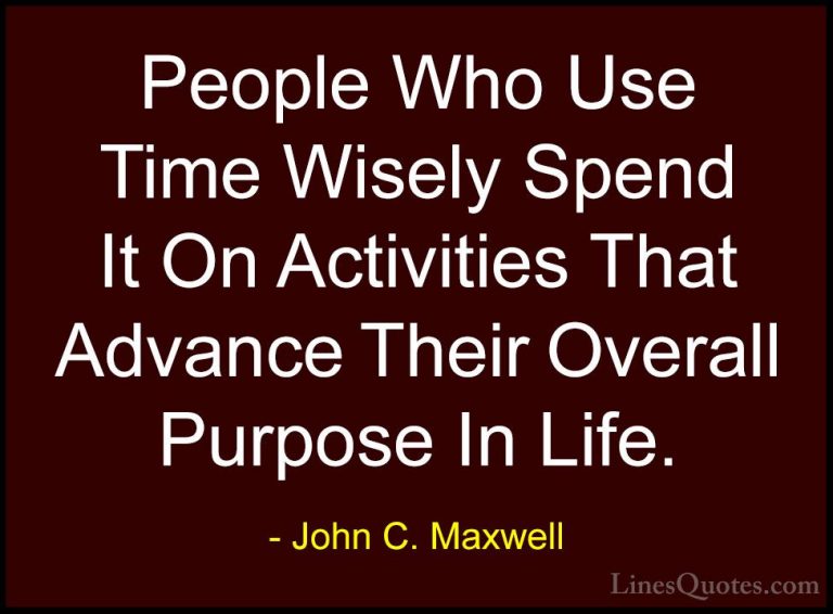 John C. Maxwell Quotes (123) - People Who Use Time Wisely Spend I... - QuotesPeople Who Use Time Wisely Spend It On Activities That Advance Their Overall Purpose In Life.