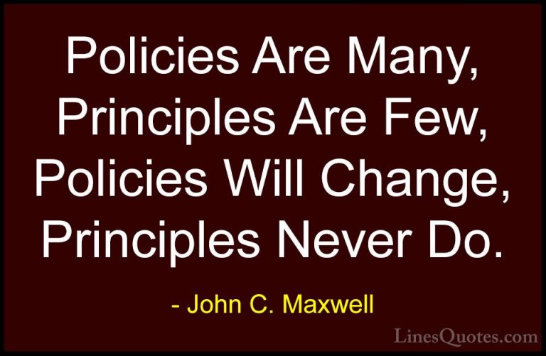 John C. Maxwell Quotes (125) - Policies Are Many, Principles Are ... - QuotesPolicies Are Many, Principles Are Few, Policies Will Change, Principles Never Do.