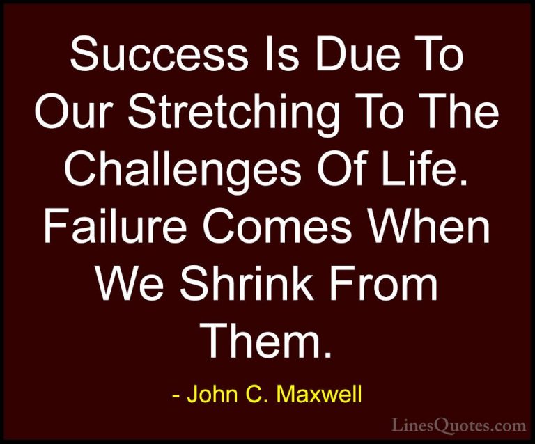 John C. Maxwell Quotes (126) - Success Is Due To Our Stretching T... - QuotesSuccess Is Due To Our Stretching To The Challenges Of Life. Failure Comes When We Shrink From Them.