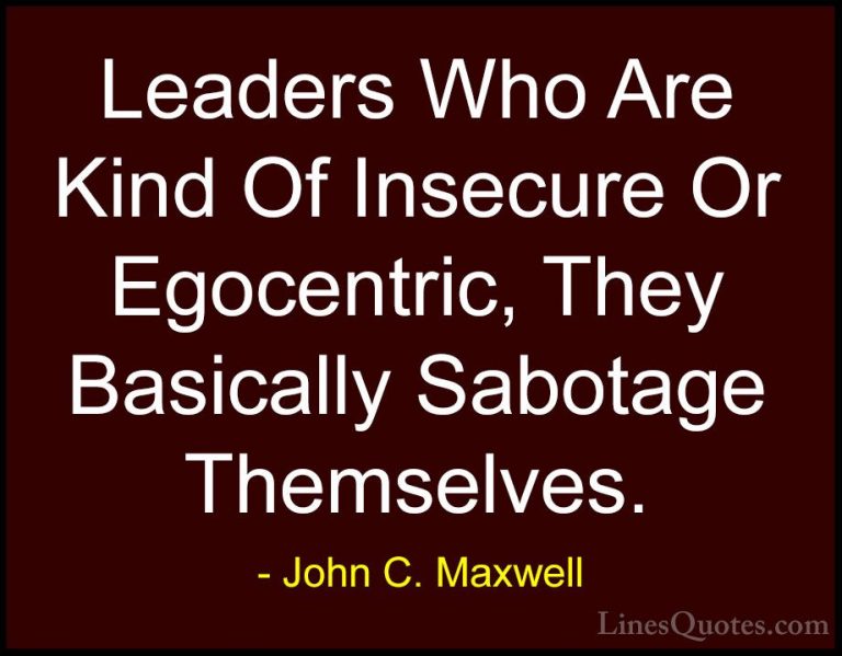 John C. Maxwell Quotes (127) - Leaders Who Are Kind Of Insecure O... - QuotesLeaders Who Are Kind Of Insecure Or Egocentric, They Basically Sabotage Themselves.