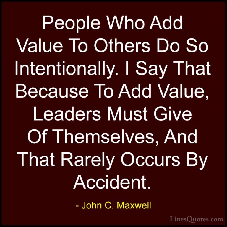 John C. Maxwell Quotes (131) - People Who Add Value To Others Do ... - QuotesPeople Who Add Value To Others Do So Intentionally. I Say That Because To Add Value, Leaders Must Give Of Themselves, And That Rarely Occurs By Accident.