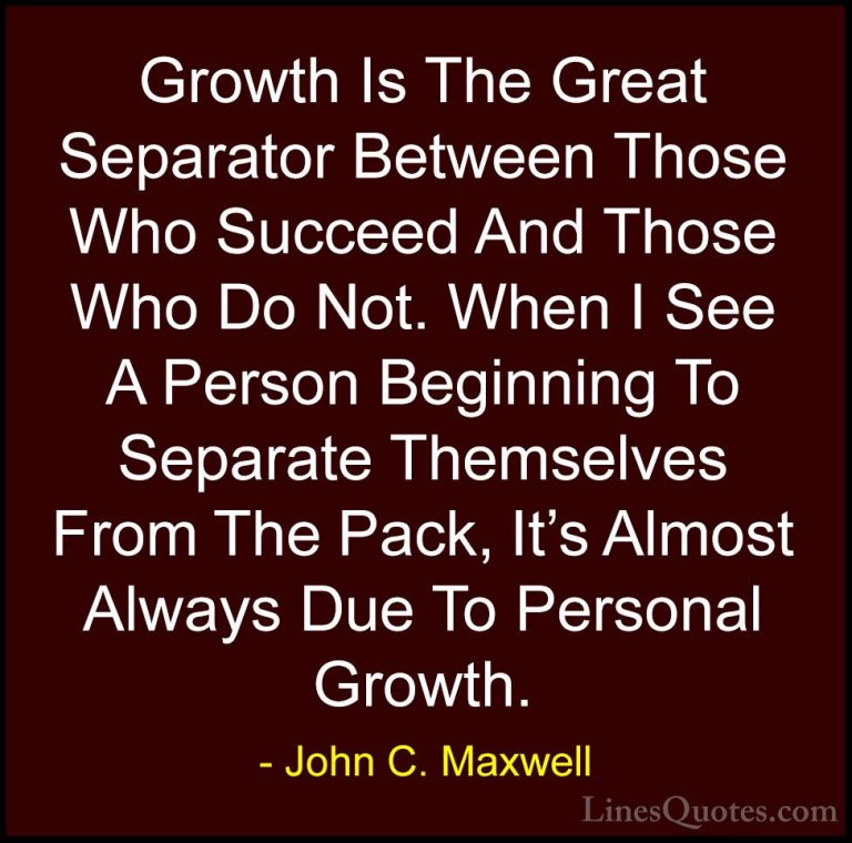 John C. Maxwell Quotes (137) - Growth Is The Great Separator Betw... - QuotesGrowth Is The Great Separator Between Those Who Succeed And Those Who Do Not. When I See A Person Beginning To Separate Themselves From The Pack, It's Almost Always Due To Personal Growth.