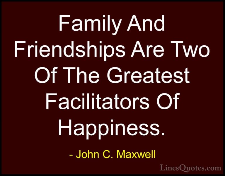 John C. Maxwell Quotes (140) - Family And Friendships Are Two Of ... - QuotesFamily And Friendships Are Two Of The Greatest Facilitators Of Happiness.