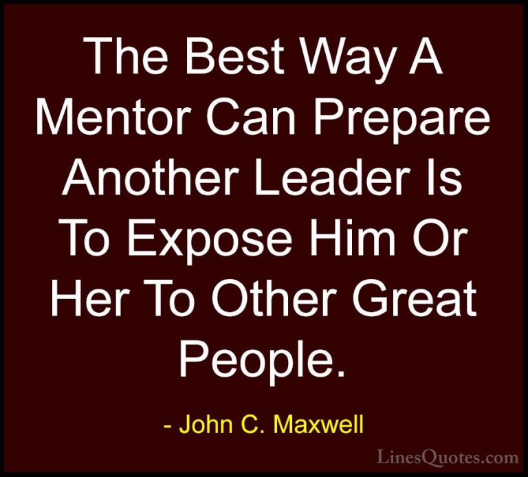 John C. Maxwell Quotes (144) - The Best Way A Mentor Can Prepare ... - QuotesThe Best Way A Mentor Can Prepare Another Leader Is To Expose Him Or Her To Other Great People.