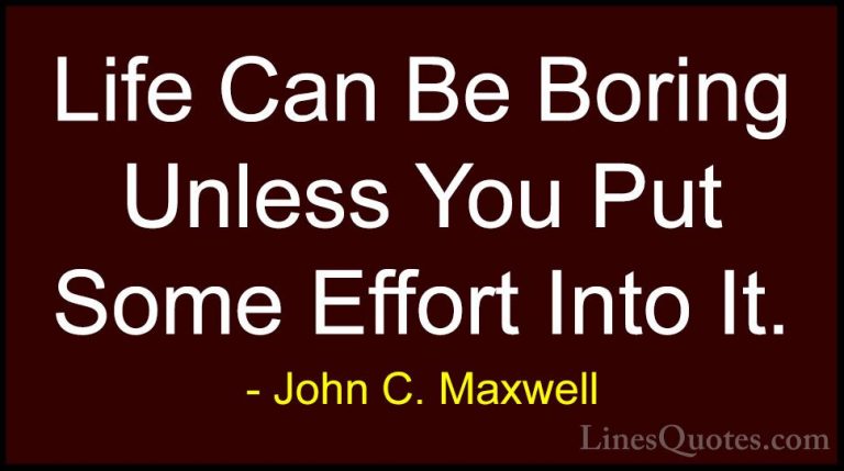John C. Maxwell Quotes (147) - Life Can Be Boring Unless You Put ... - QuotesLife Can Be Boring Unless You Put Some Effort Into It.