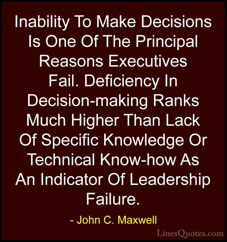 John C. Maxwell Quotes (149) - Inability To Make Decisions Is One... - QuotesInability To Make Decisions Is One Of The Principal Reasons Executives Fail. Deficiency In Decision-making Ranks Much Higher Than Lack Of Specific Knowledge Or Technical Know-how As An Indicator Of Leadership Failure.