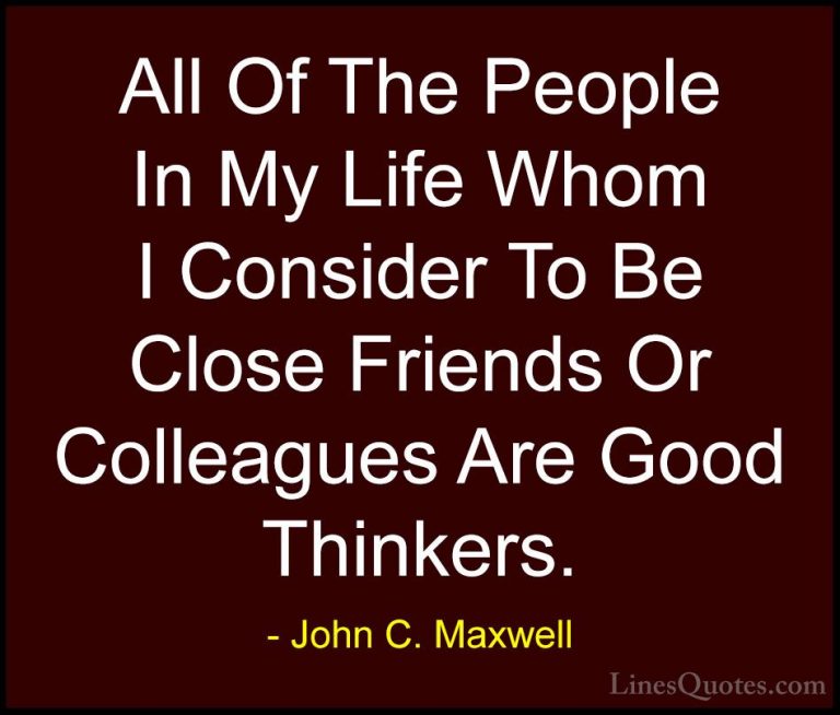 John C. Maxwell Quotes (150) - All Of The People In My Life Whom ... - QuotesAll Of The People In My Life Whom I Consider To Be Close Friends Or Colleagues Are Good Thinkers.