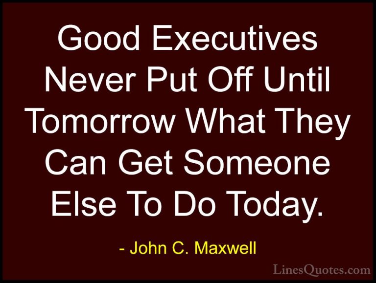 John C. Maxwell Quotes (153) - Good Executives Never Put Off Unti... - QuotesGood Executives Never Put Off Until Tomorrow What They Can Get Someone Else To Do Today.