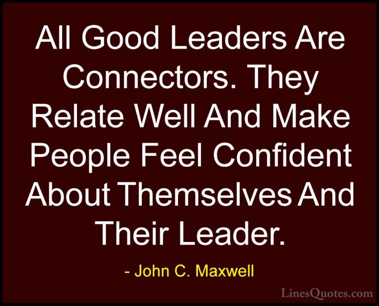 John C. Maxwell Quotes (156) - All Good Leaders Are Connectors. T... - QuotesAll Good Leaders Are Connectors. They Relate Well And Make People Feel Confident About Themselves And Their Leader.