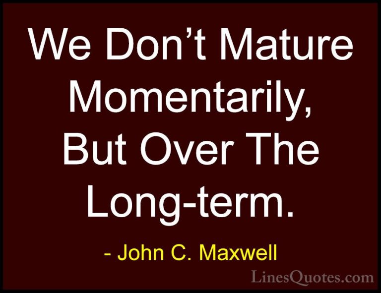 John C. Maxwell Quotes (158) - We Don't Mature Momentarily, But O... - QuotesWe Don't Mature Momentarily, But Over The Long-term.