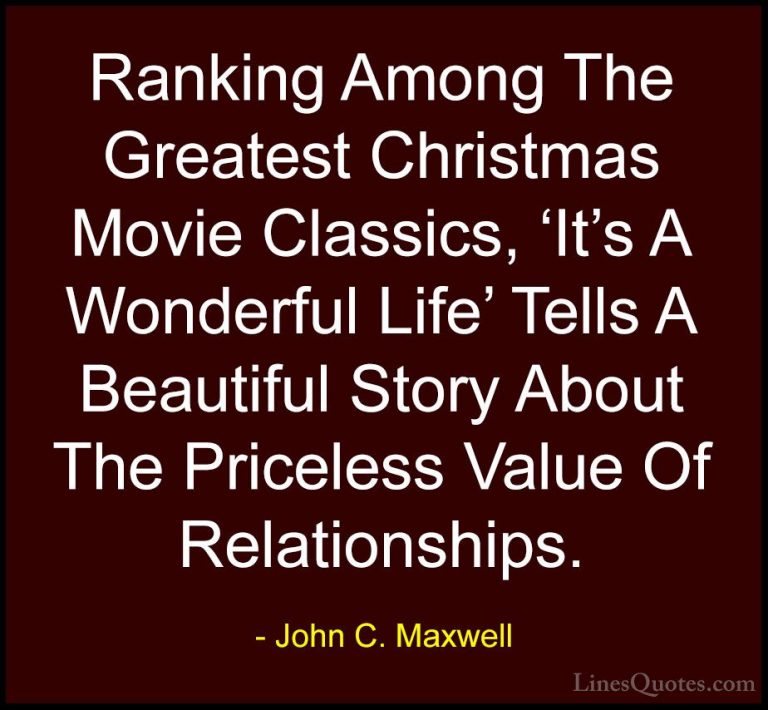 John C. Maxwell Quotes (160) - Ranking Among The Greatest Christm... - QuotesRanking Among The Greatest Christmas Movie Classics, 'It's A Wonderful Life' Tells A Beautiful Story About The Priceless Value Of Relationships.