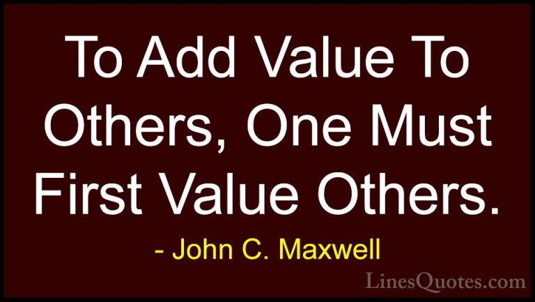 John C. Maxwell Quotes (163) - To Add Value To Others, One Must F... - QuotesTo Add Value To Others, One Must First Value Others.