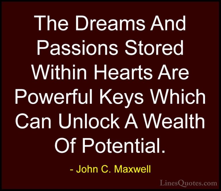 John C. Maxwell Quotes (167) - The Dreams And Passions Stored Wit... - QuotesThe Dreams And Passions Stored Within Hearts Are Powerful Keys Which Can Unlock A Wealth Of Potential.