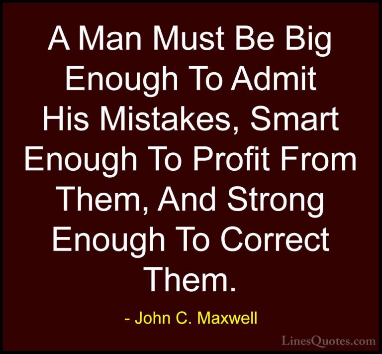 John C. Maxwell Quotes (4) - A Man Must Be Big Enough To Admit Hi... - QuotesA Man Must Be Big Enough To Admit His Mistakes, Smart Enough To Profit From Them, And Strong Enough To Correct Them.