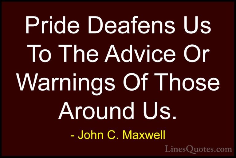 John C. Maxwell Quotes (51) - Pride Deafens Us To The Advice Or W... - QuotesPride Deafens Us To The Advice Or Warnings Of Those Around Us.