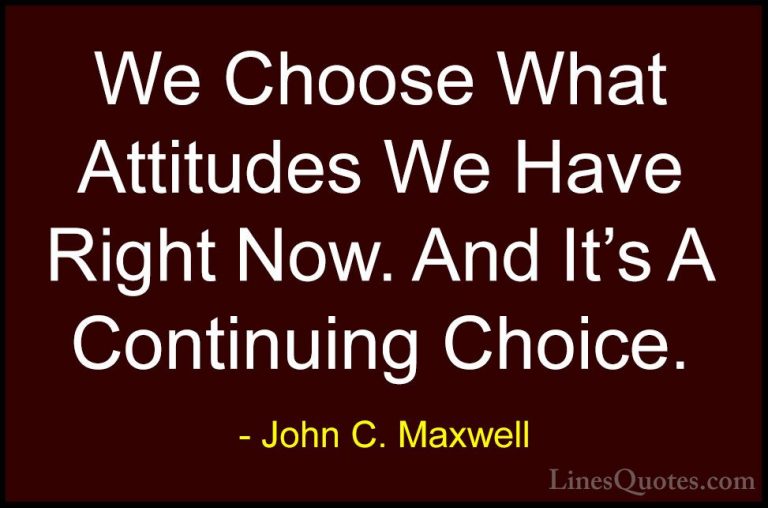 John C. Maxwell Quotes (85) - We Choose What Attitudes We Have Ri... - QuotesWe Choose What Attitudes We Have Right Now. And It's A Continuing Choice.