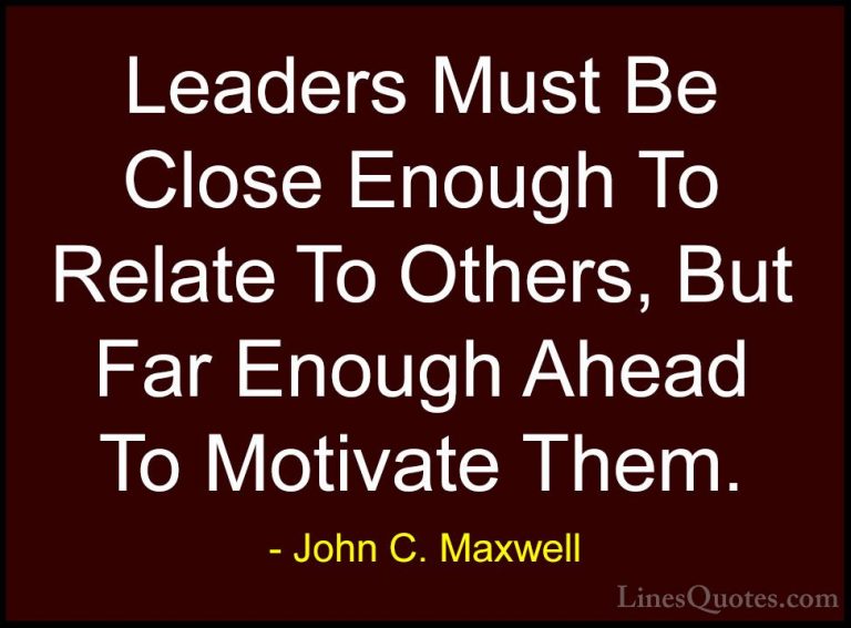 John C. Maxwell Quotes (9) - Leaders Must Be Close Enough To Rela... - QuotesLeaders Must Be Close Enough To Relate To Others, But Far Enough Ahead To Motivate Them.