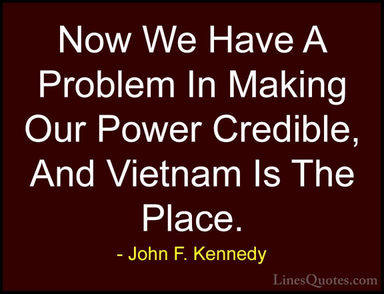 John F. Kennedy Quotes (108) - Now We Have A Problem In Making Ou... - QuotesNow We Have A Problem In Making Our Power Credible, And Vietnam Is The Place.