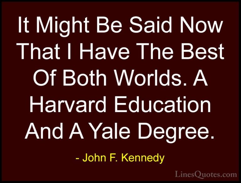 John F. Kennedy Quotes (110) - It Might Be Said Now That I Have T... - QuotesIt Might Be Said Now That I Have The Best Of Both Worlds. A Harvard Education And A Yale Degree.