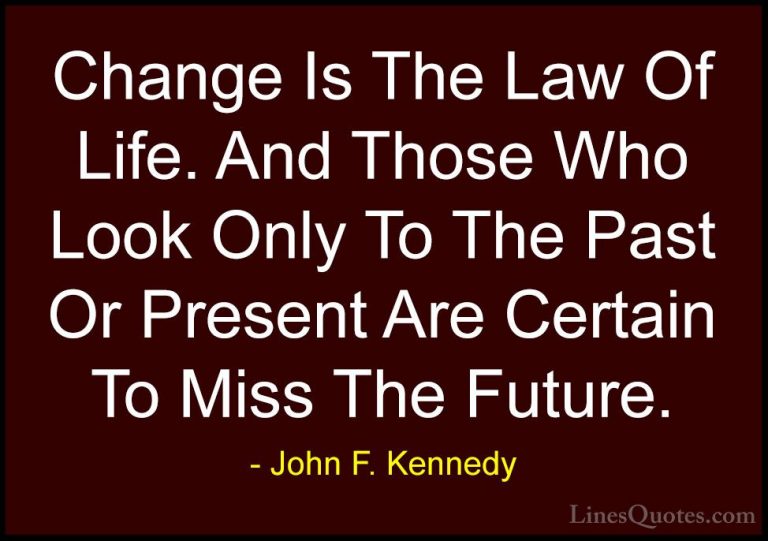 John F. Kennedy Quotes (113) - Change Is The Law Of Life. And Tho... - QuotesChange Is The Law Of Life. And Those Who Look Only To The Past Or Present Are Certain To Miss The Future.