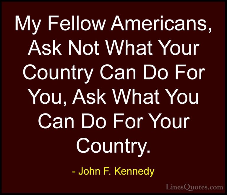 John F. Kennedy Quotes (116) - My Fellow Americans, Ask Not What ... - QuotesMy Fellow Americans, Ask Not What Your Country Can Do For You, Ask What You Can Do For Your Country.